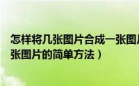 怎样将几张图片合成一张图片（教你怎么把几张图片合成一张图片的简单方法）