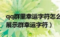 qq群里幸运字符怎么开启（手机qq怎么开启展示群幸运字符）