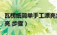 瓦楞纸简单手工漂亮步骤（瓦楞纸简单手工漂亮 步骤）