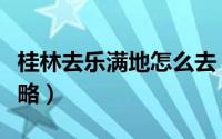 桂林去乐满地怎么去（桂林乐满地旅行亲身攻略）