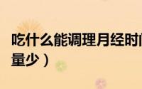 吃什么能调理月经时间短（吃什么能调理月经量少）