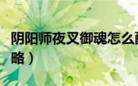 阴阳师夜叉御魂怎么配（阴阳师夜叉御魂及攻略）