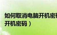 如何取消电脑开机密码win10（如何取消电脑开机密码）