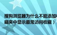 搜狗浏览器为什么不能添加收藏（搜狗浏览器怎么设置在收藏夹中显示最常访问收藏）