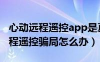 心动远程遥控app是真的嘛（心动空间app远程遥控骗局怎么办）
