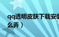 qq透明皮肤下载安装（2017qq透明皮肤怎么弄）