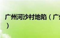 广州河沙村地陷（广州沙河为什么会发生地陷）