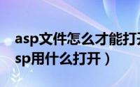 asp文件怎么才能打开（怎么打开.asp文件.asp用什么打开）