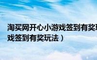 淘买网开心小游戏签到有奖玩法是真的吗（淘买网开心小游戏签到有奖玩法）