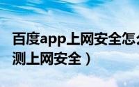 百度app上网安全怎么关闭（百度app怎么检测上网安全）