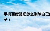 手机百度贴吧怎么删除自己的回复（手机百度贴吧怎么发帖子）