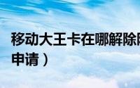 移动大王卡在哪解除限流（移动大王卡在哪里申请）
