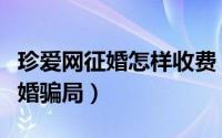 珍爱网征婚怎样收费（珍爱网支招三步判断征婚骗局）