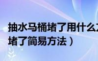 抽水马桶堵了用什么方法可以解决（抽水马桶堵了简易方法）