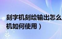 刻字机刻绘输出怎么设置（GRAPHTEC刻字机如何使用）