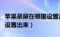 苹果录屏在哪里设置清晰度（苹果录屏在哪里设置出来）