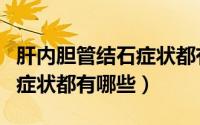 肝内胆管结石症状都有哪些呢（肝内胆管结石症状都有哪些）