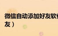 微信自动添加好友软件神器（微信自动添加好友）