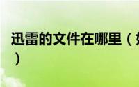 迅雷的文件在哪里（如何清理迅雷看看的缓存）