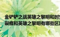 金铲铲之战英雄之黎明和时空裂痕的区别（金铲铲之战时空裂痕和英雄之黎明有哪些区别）