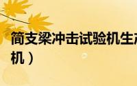 简支梁冲击试验机生产厂家（简支梁冲击试验机）