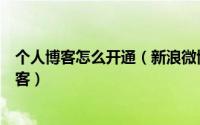 个人博客怎么开通（新浪微博博客如何开通如何申请开通博客）