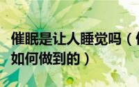 催眠是让人睡觉吗（催眠的时候能使人睡觉是如何做到的）