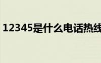 12345是什么电话热线（12345是什么电话）