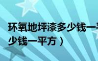 环氧地坪漆多少钱一平方知乎（环氧地坪漆多少钱一平方）