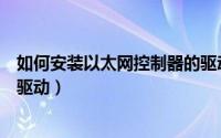 如何安装以太网控制器的驱动程序（如何安装以太网控制器驱动）