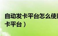 自动发卡平台怎么使用（如何选择使用自动发卡平台）