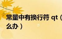 常量中有换行符 qt（Qt出现常量有换行符怎么办）