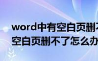 word中有空白页删不掉怎么办（word里有空白页删不了怎么办）