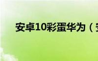 安卓10彩蛋华为（安卓10彩蛋怎么玩）