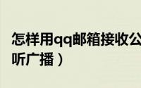 怎样用qq邮箱接收公司邮件（怎样用QQ游戏听广播）