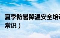 夏季防暑降温安全培训知识（夏季防暑降温小常识）