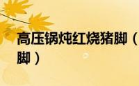 高压锅炖红烧猪脚（高压锅——家常清炖猪脚）