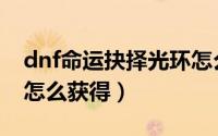 dnf命运抉择光环怎么弄（dnf命运抉择光环怎么获得）