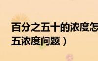 百分之五十的浓度怎么调配（百分数的应用 五浓度问题）