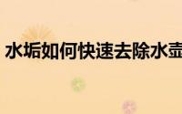 水垢如何快速去除水壶（水垢如何快速去除）