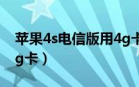 苹果4s电信版用4g卡（苹果4S 如何用电信4g卡）