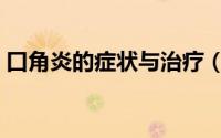 口角炎的症状与治疗（口角炎的症状有哪些）