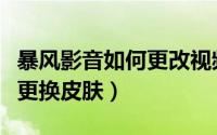 暴风影音如何更改视频分辨率（暴风影音如何更换皮肤）
