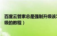 百度云管家总是强制升级该怎么办（禁止百度云管家自动升级的教程）