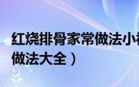 红烧排骨家常做法小视频王刚（红烧排骨家常做法大全）