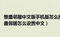 整蛊邻居中文版手机版怎么操作（整蛊邻居怎么调中文版 整蛊邻居怎么设置中文）