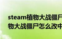 steam植物大战僵尸怎么弄中文（steam植物大战僵尸怎么改中文）