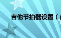吉他节拍器设置（吉他节拍器的运用）