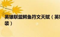 英雄联盟鳄鱼符文天赋（英雄联盟手游鳄鱼沙漠屠夫天赋出装）