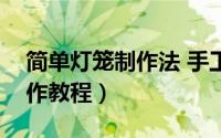 简单灯笼制作法 手工纸（简单纸灯笼手工制作教程）